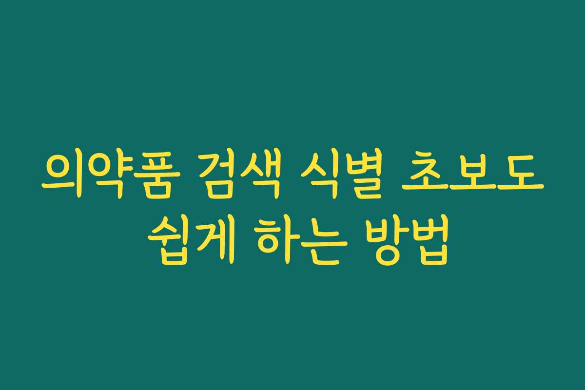의약품 검색 식별 초보도 쉽게 하는 방법