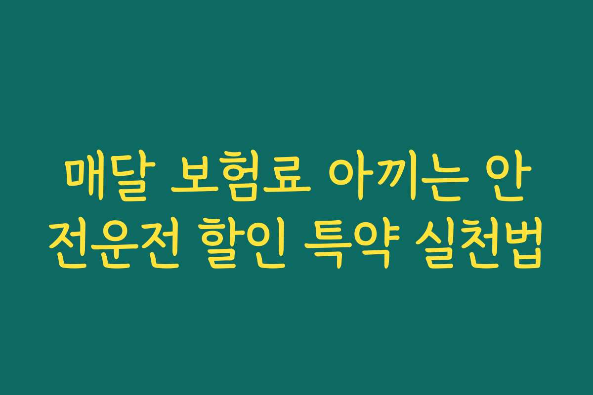 매달 보험료 아끼는 안전운전 할인 특약 실천법 매달 보험료 아끼는 안전운전 할인 특약 실천법