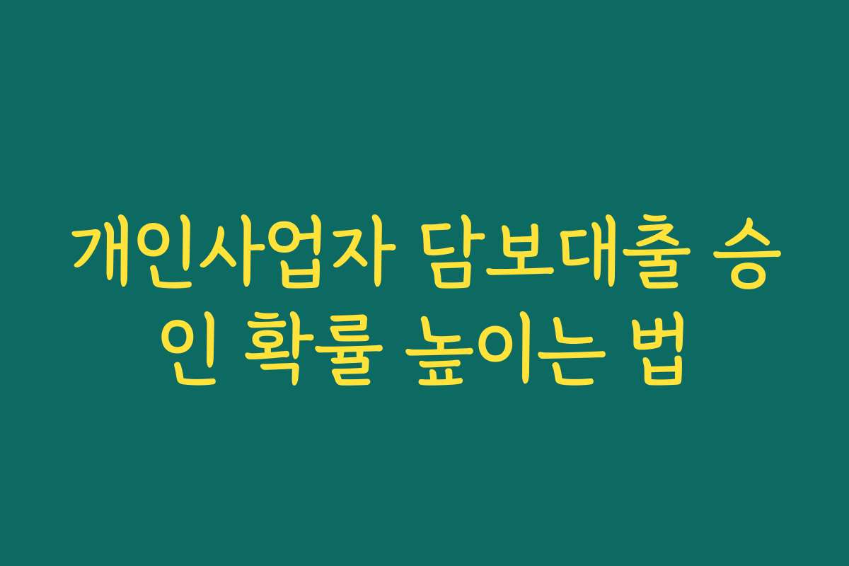 개인사업자 담보대출 승인 확률 높이는 법