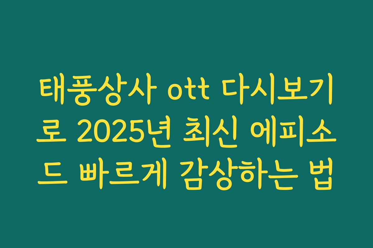 태풍상사 ott 다시보기로 2025년 최신 에피소드 빠르게 감상하는 법