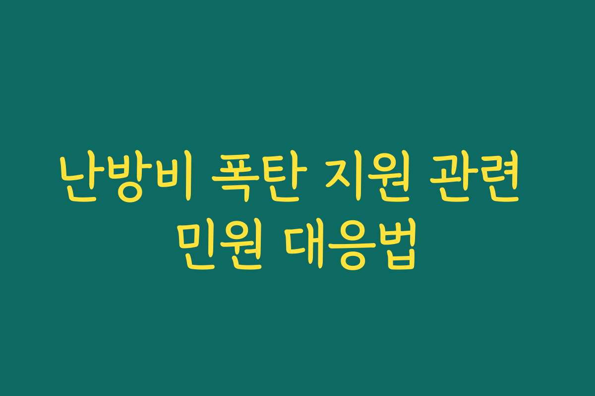 난방비 폭탄 지원 관련 민원 대응법 난방비 폭탄 지원 관련 민원 대응법