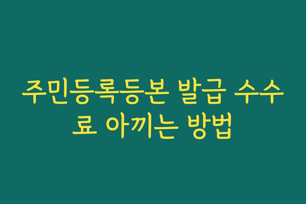 주민등록등본 발급 수수료 아끼는 방법