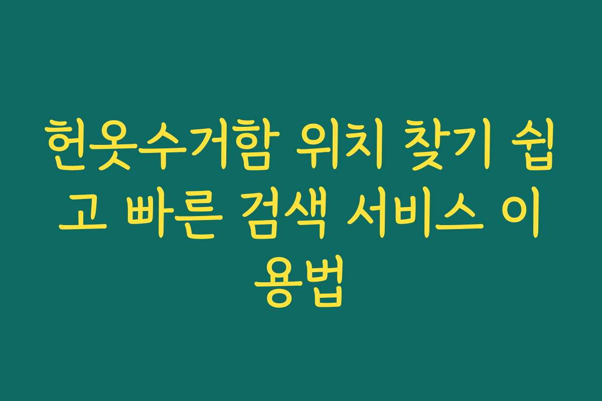 헌옷수거함 위치 찾기 쉽고 빠른 검색 서비스 이용법