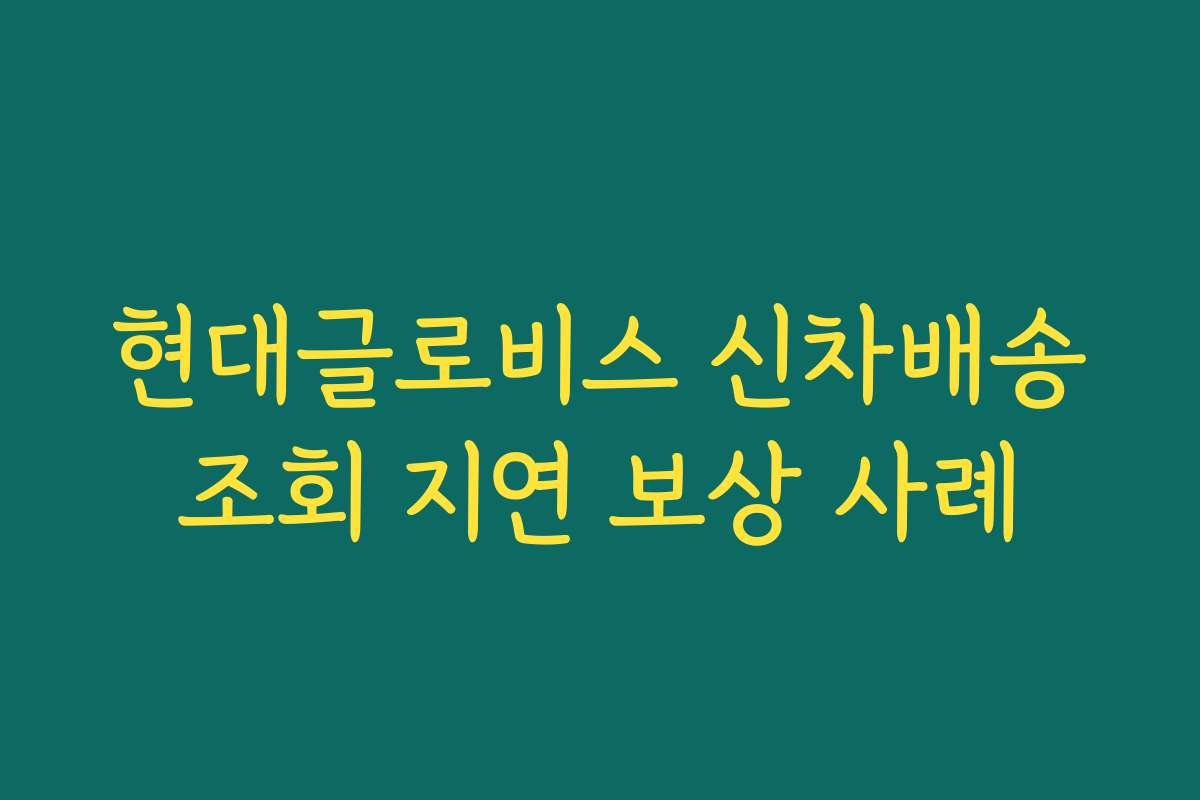 현대글로비스 신차배송조회 지연 보상 사례