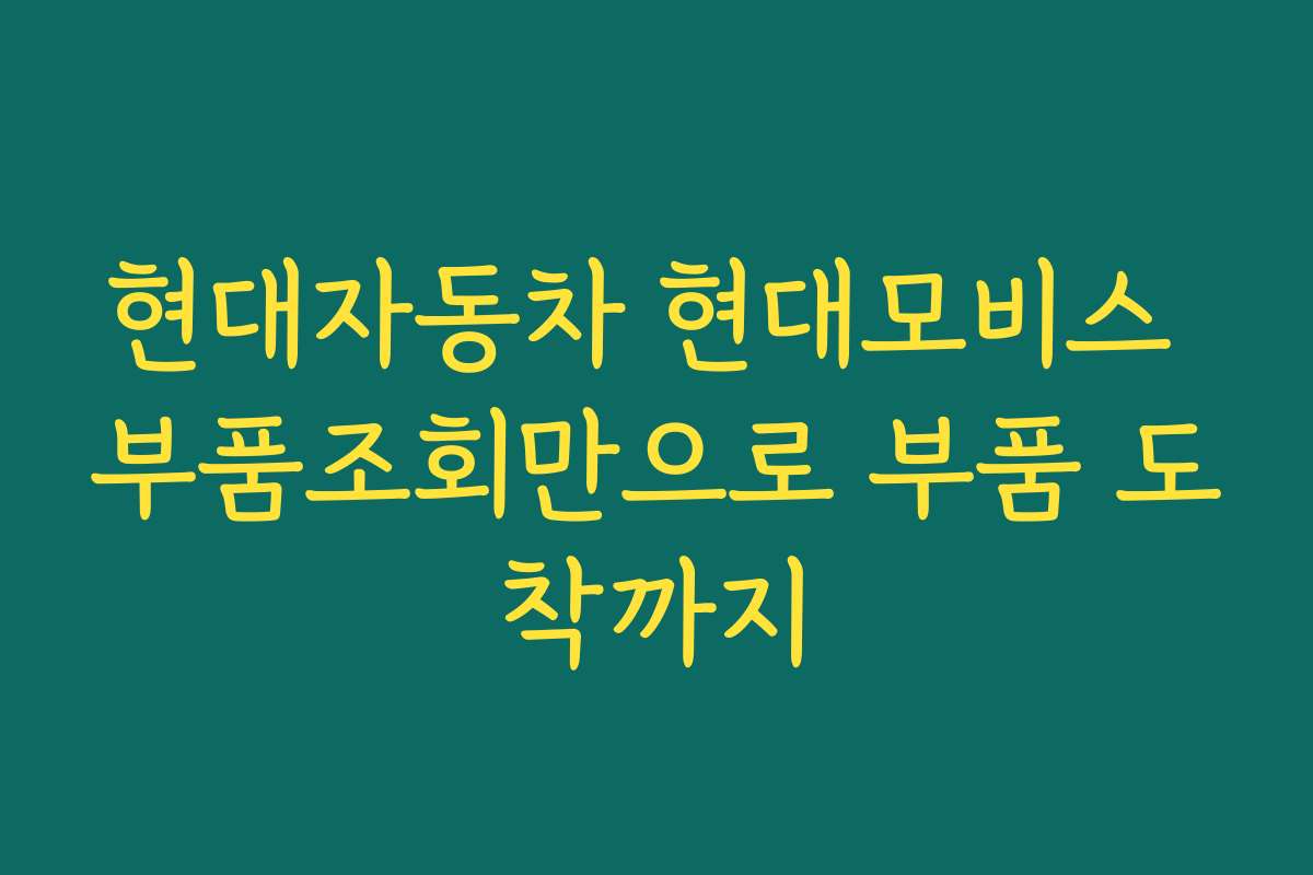 현대자동차 현대모비스 부품조회만으로 부품 도착까지 현대자동차 현대모비스 부품조회만으로 부품 도착까지