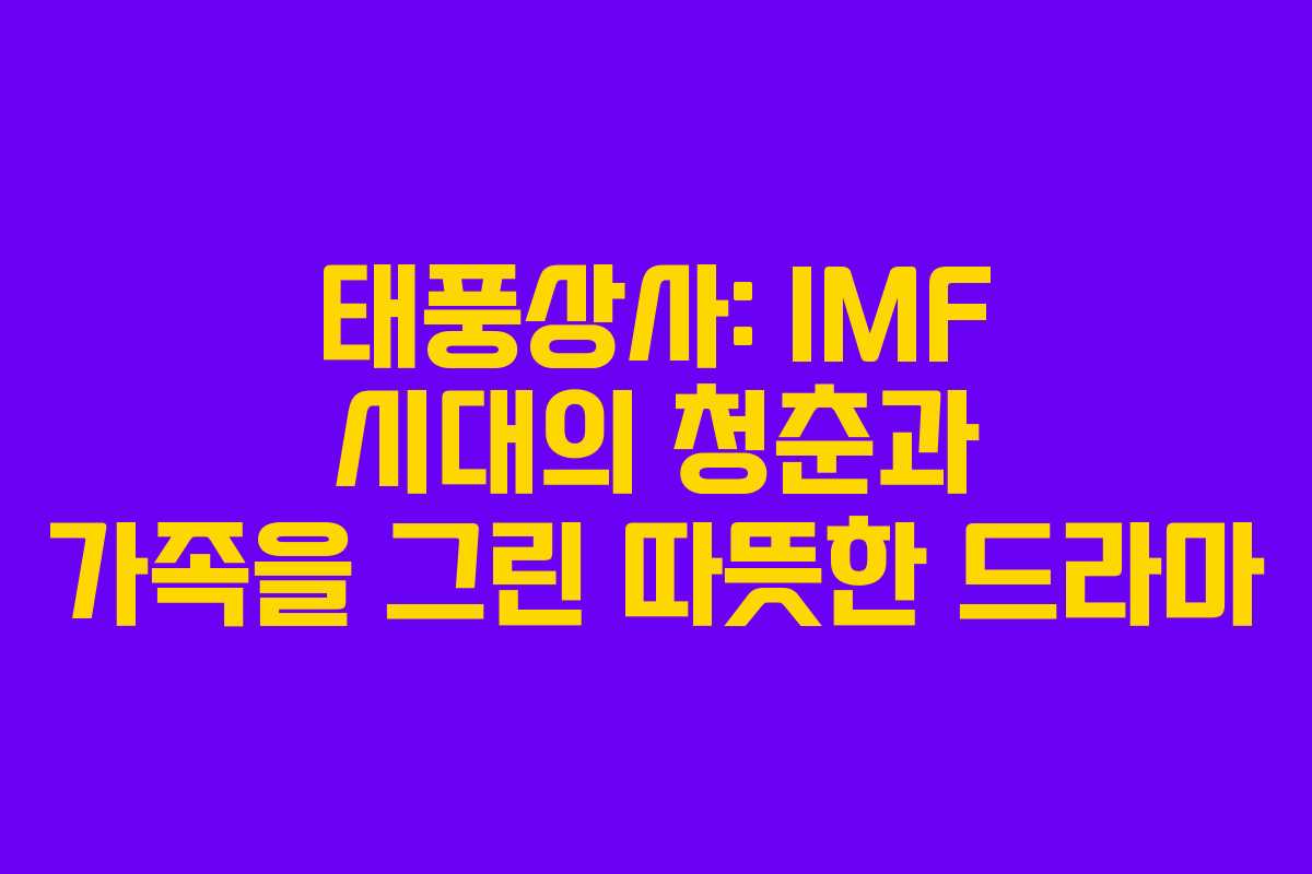 태풍상사: IMF 시대의 청춘과 가족을 그린 따뜻한 드라마
