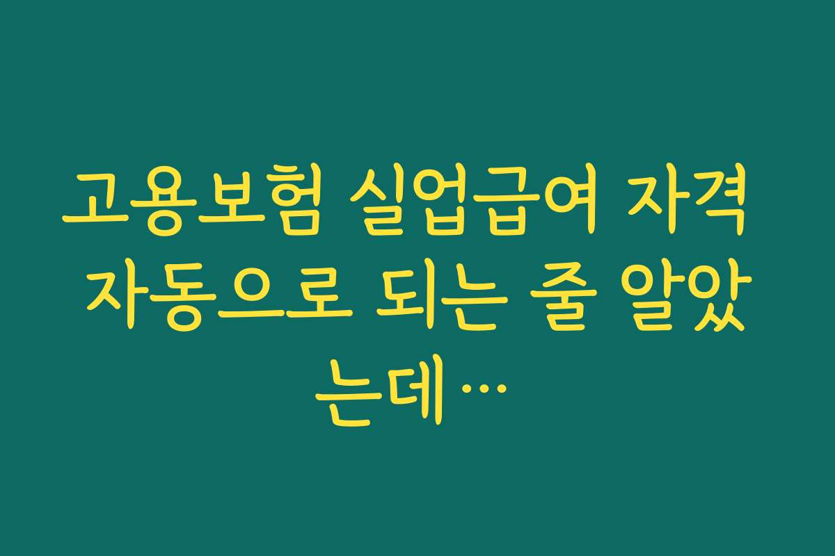 고용보험 실업급여 자격 자동으로 되는 줄 알았는데…