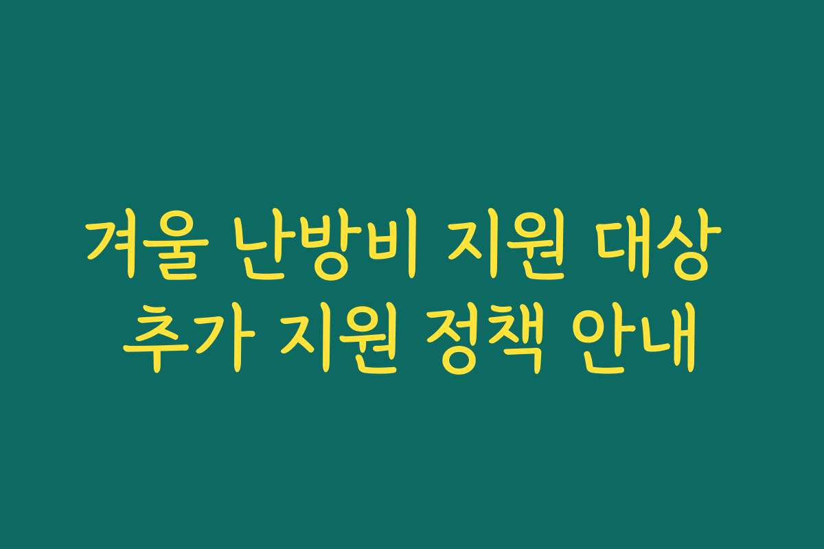 겨울 난방비 지원 대상 추가 지원 정책 안내