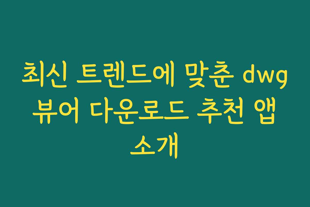 최신 트렌드에 맞춘 dwg 뷰어 다운로드 추천 앱 소개 최신 트렌드에 맞춘 dwg 뷰어 다운로드 추천 앱 소개