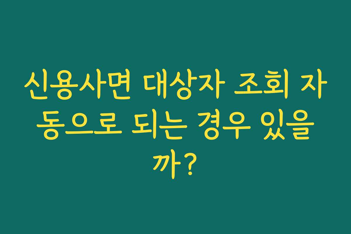 신용사면 대상자 조회 자동으로 되는 경우 있을까?