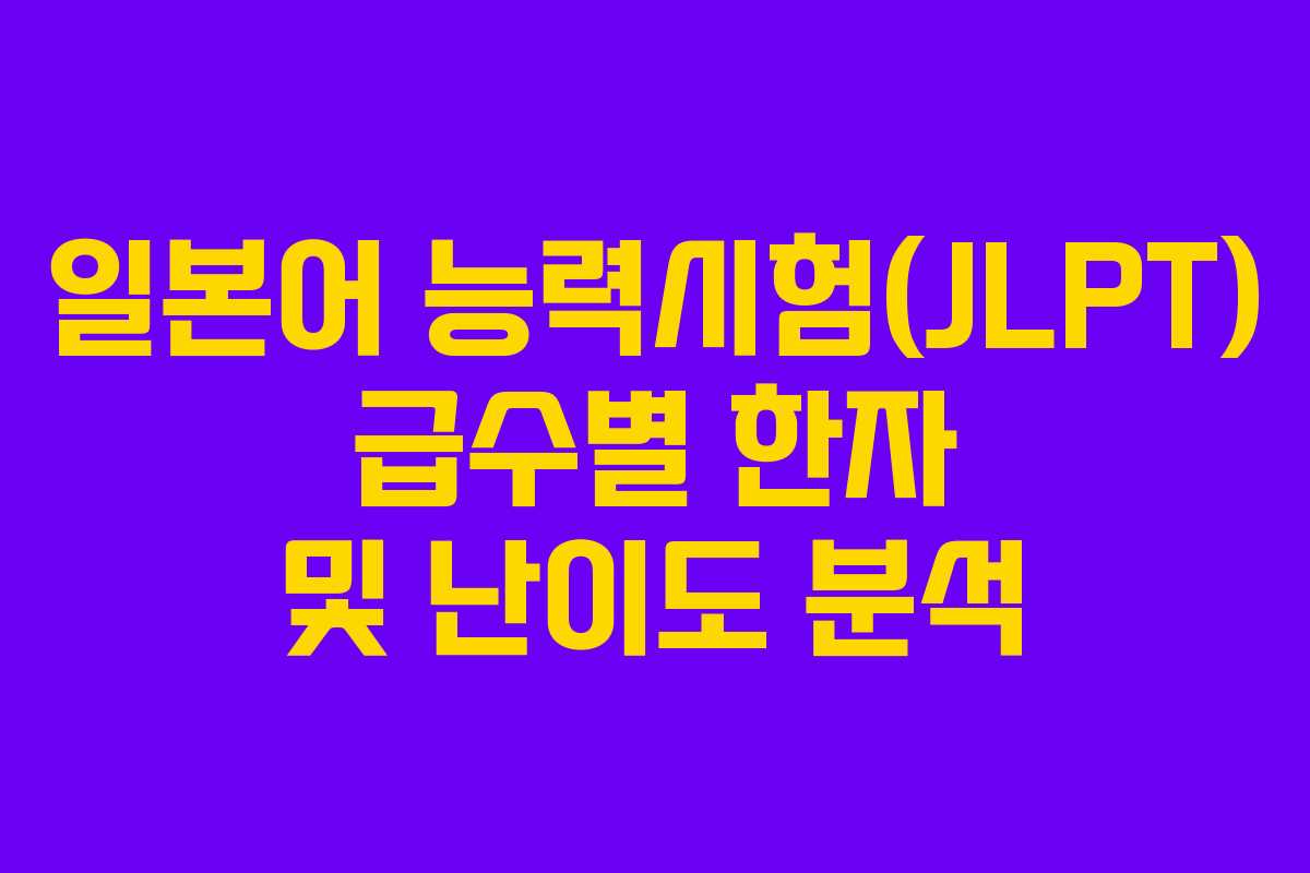 일본어 능력시험(JLPT) 급수별 한자 및 난이도 분석