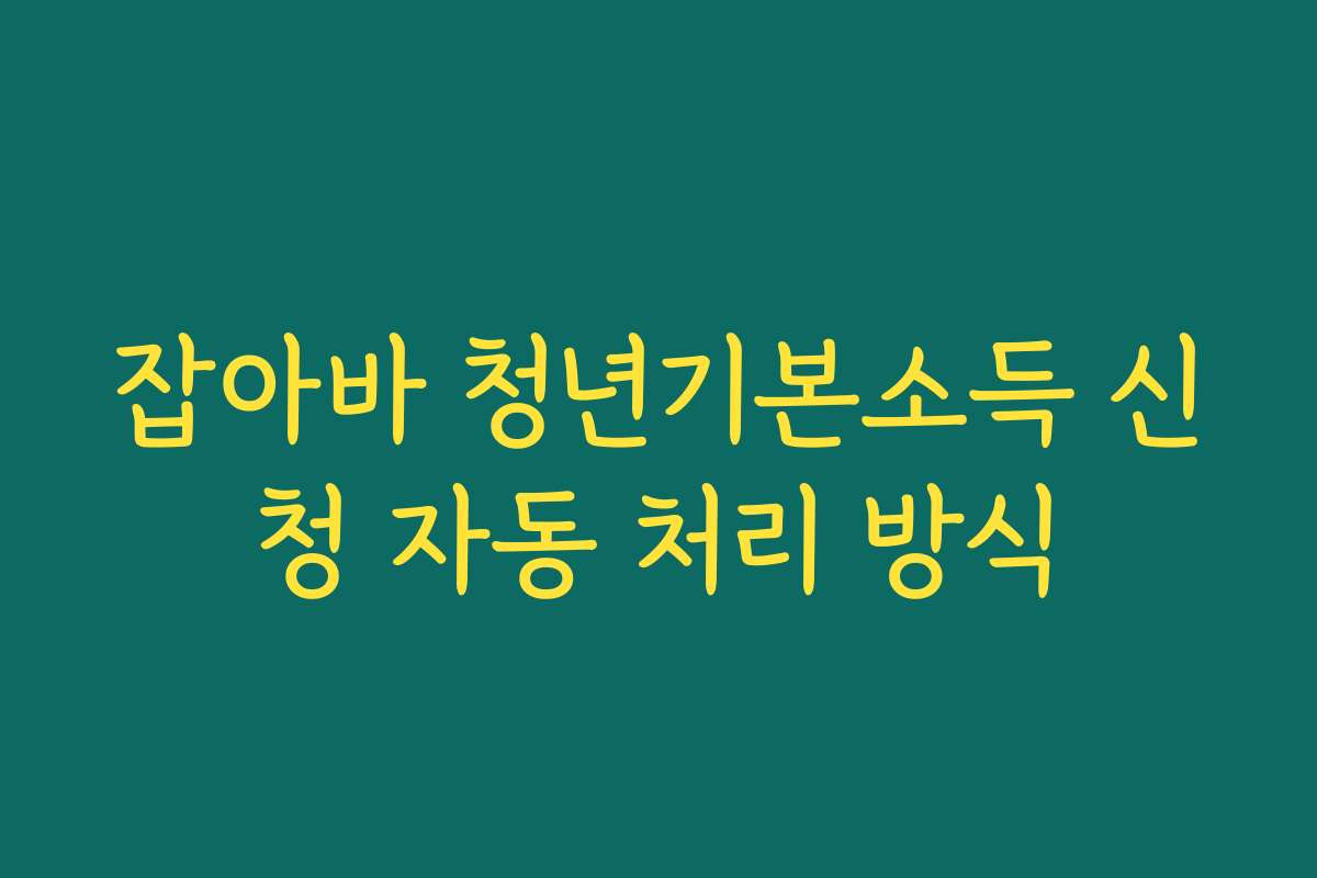 잡아바 청년기본소득 신청 자동 처리 방식