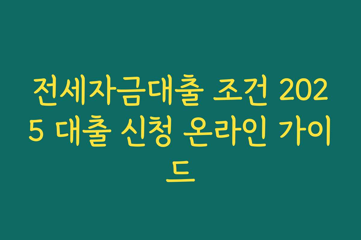 전세자금대출 조건 2025 대출 신청 온라인 가이드