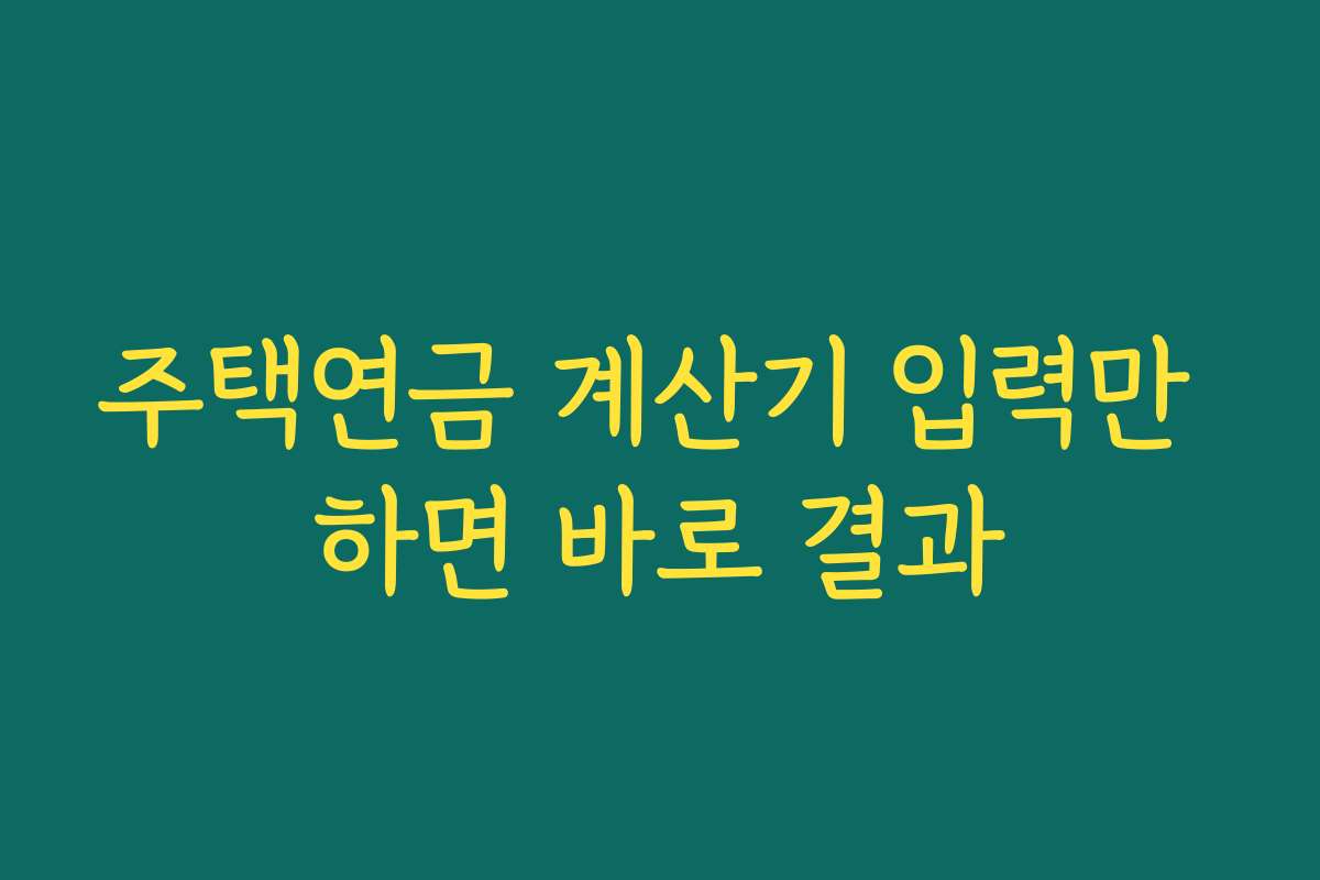주택연금 계산기 입력만 하면 바로 결과