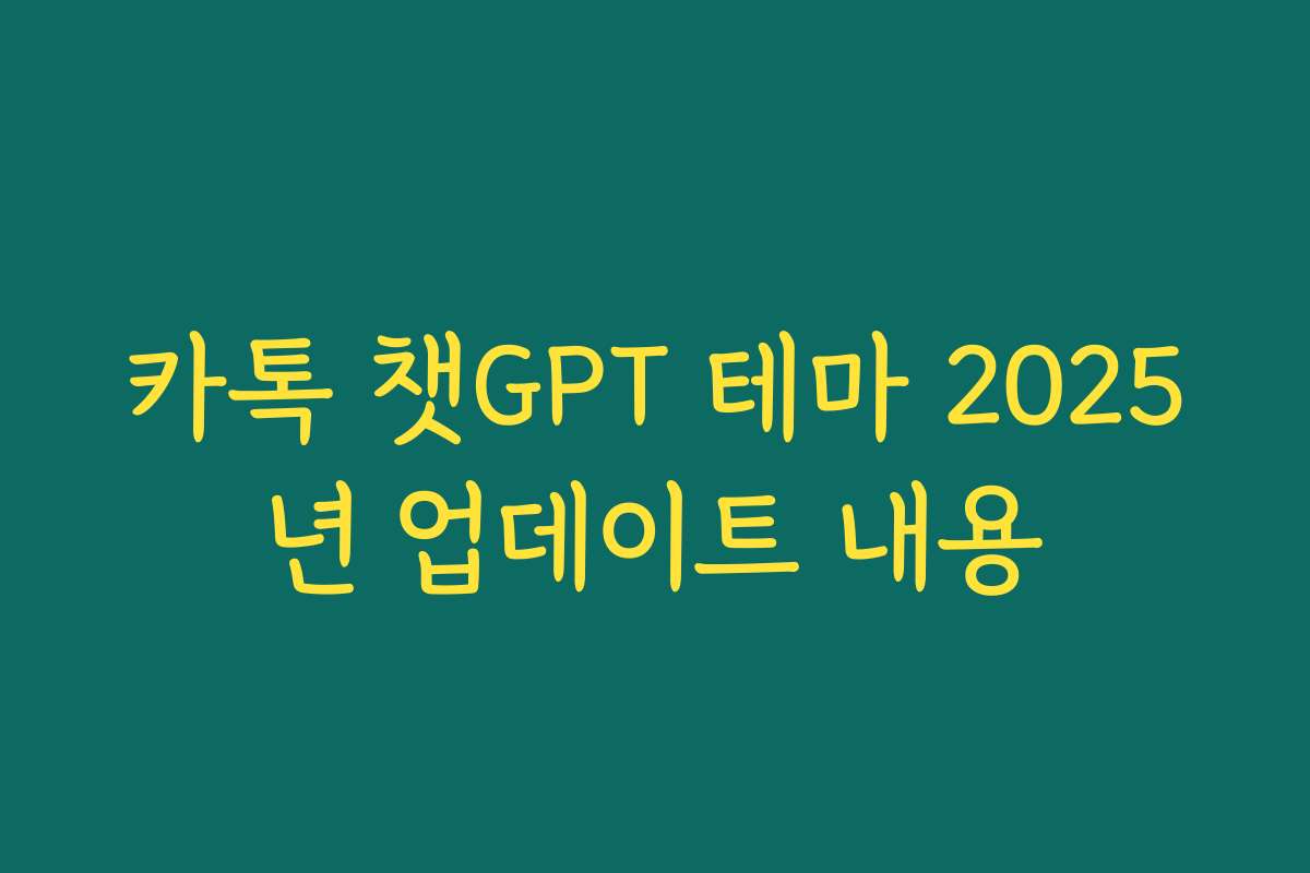 카톡 챗GPT 테마 2025년 업데이트 내용