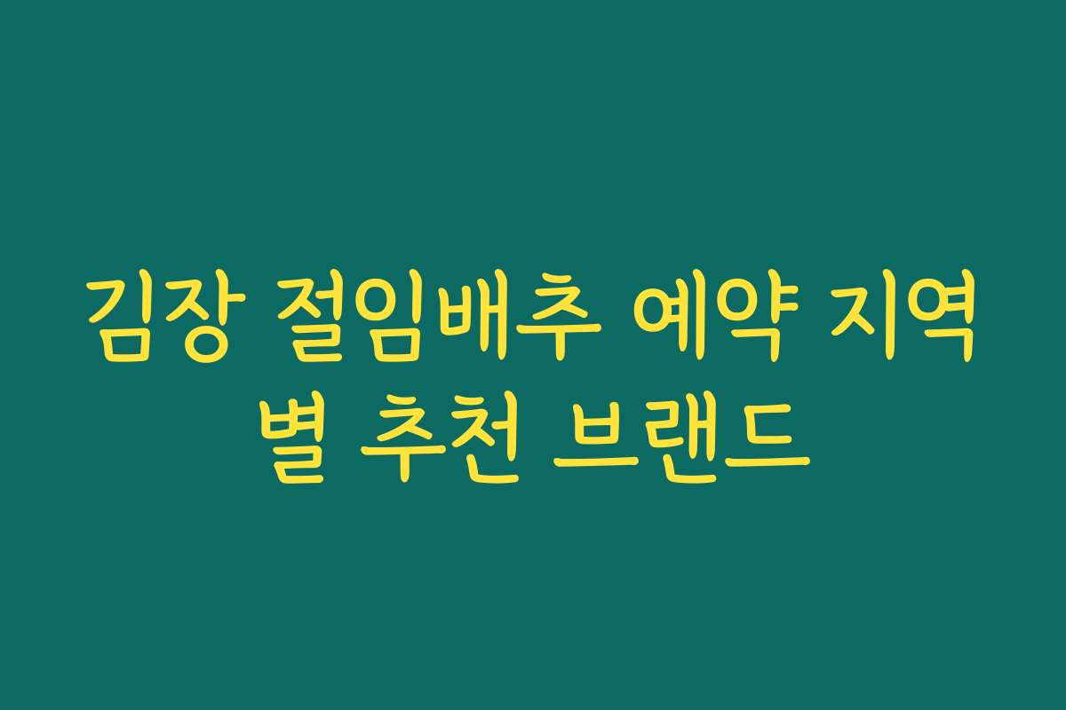 김장 절임배추 예약 지역별 추천 브랜드