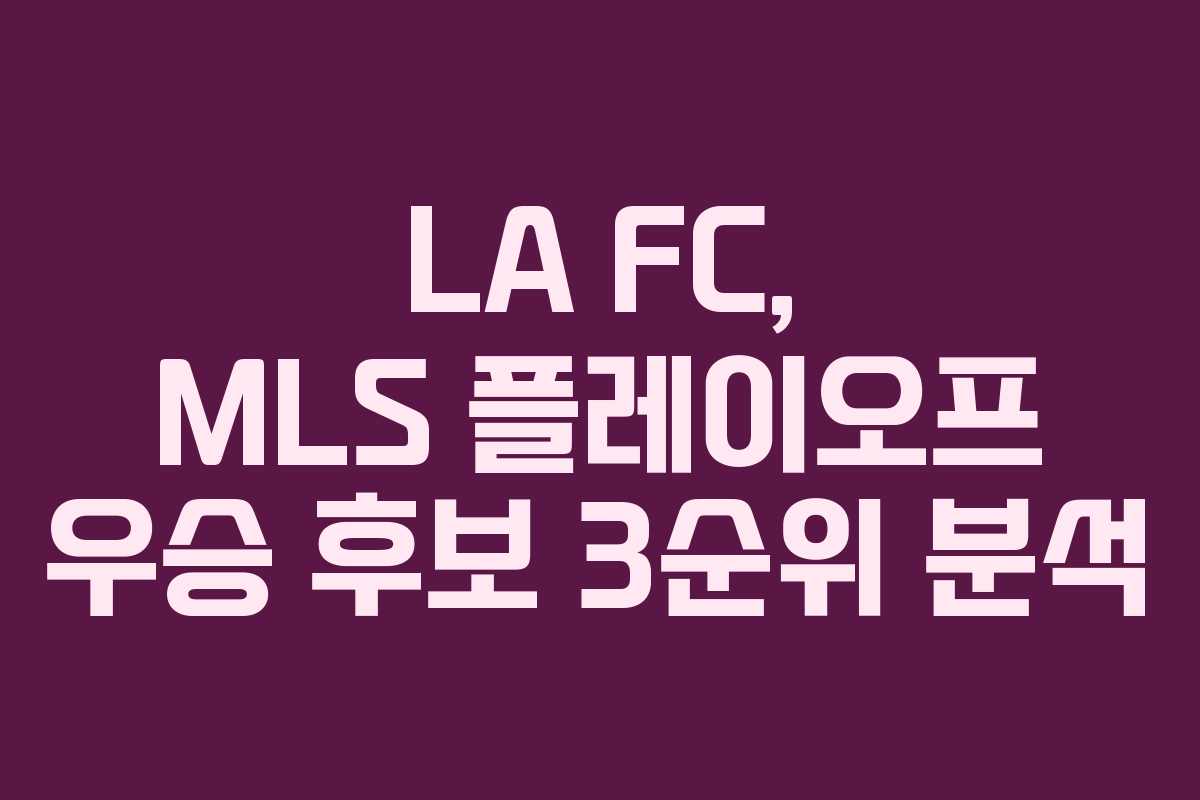LA FC, MLS 플레이오프 우승 후보 3순위 분석