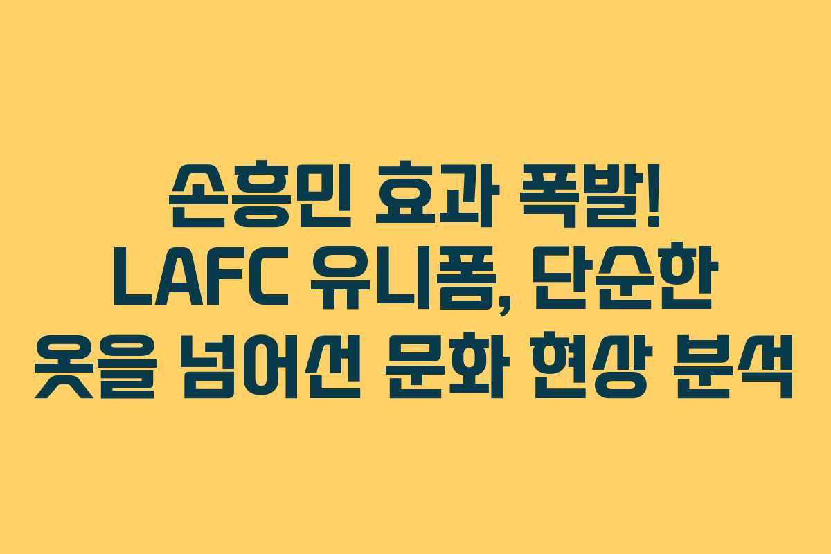 손흥민 효과 폭발! LAFC 유니폼, 단순한 옷을 넘어선 문화 현상 분석