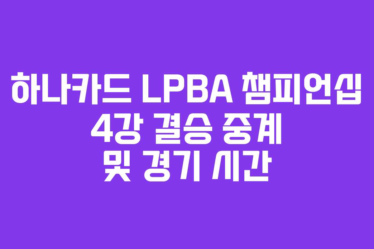 하나카드 LPBA 챔피언십 4강 결승 중계 및 경기 시간