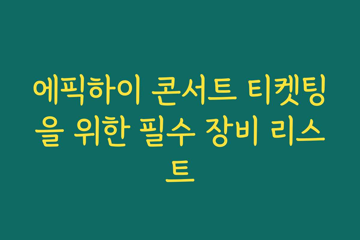 에픽하이 콘서트 티켓팅을 위한 필수 장비 리스트