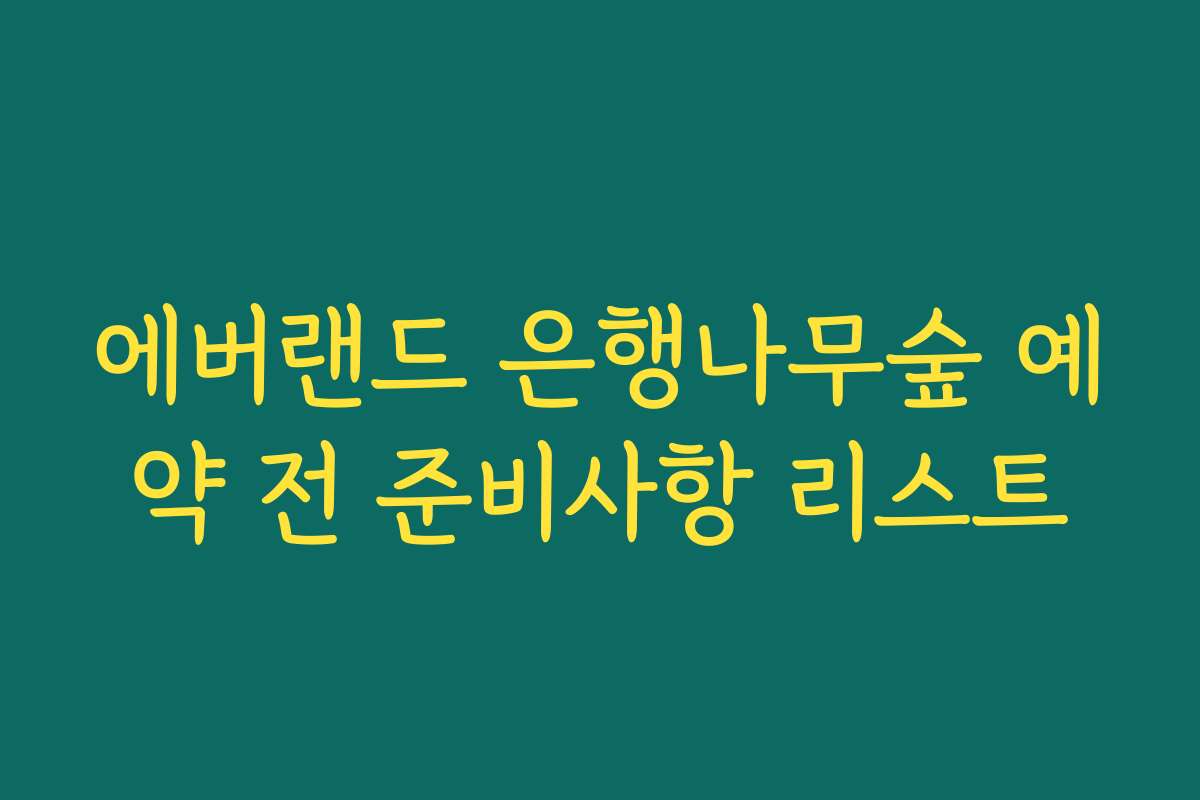 에버랜드 은행나무숲 예약 전 준비사항 리스트