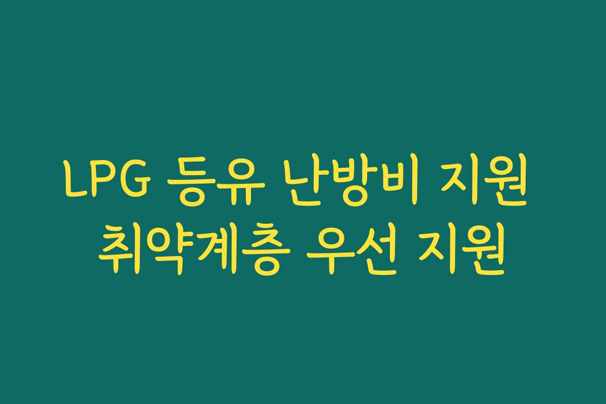 LPG 등유 난방비 지원 취약계층 우선 지원