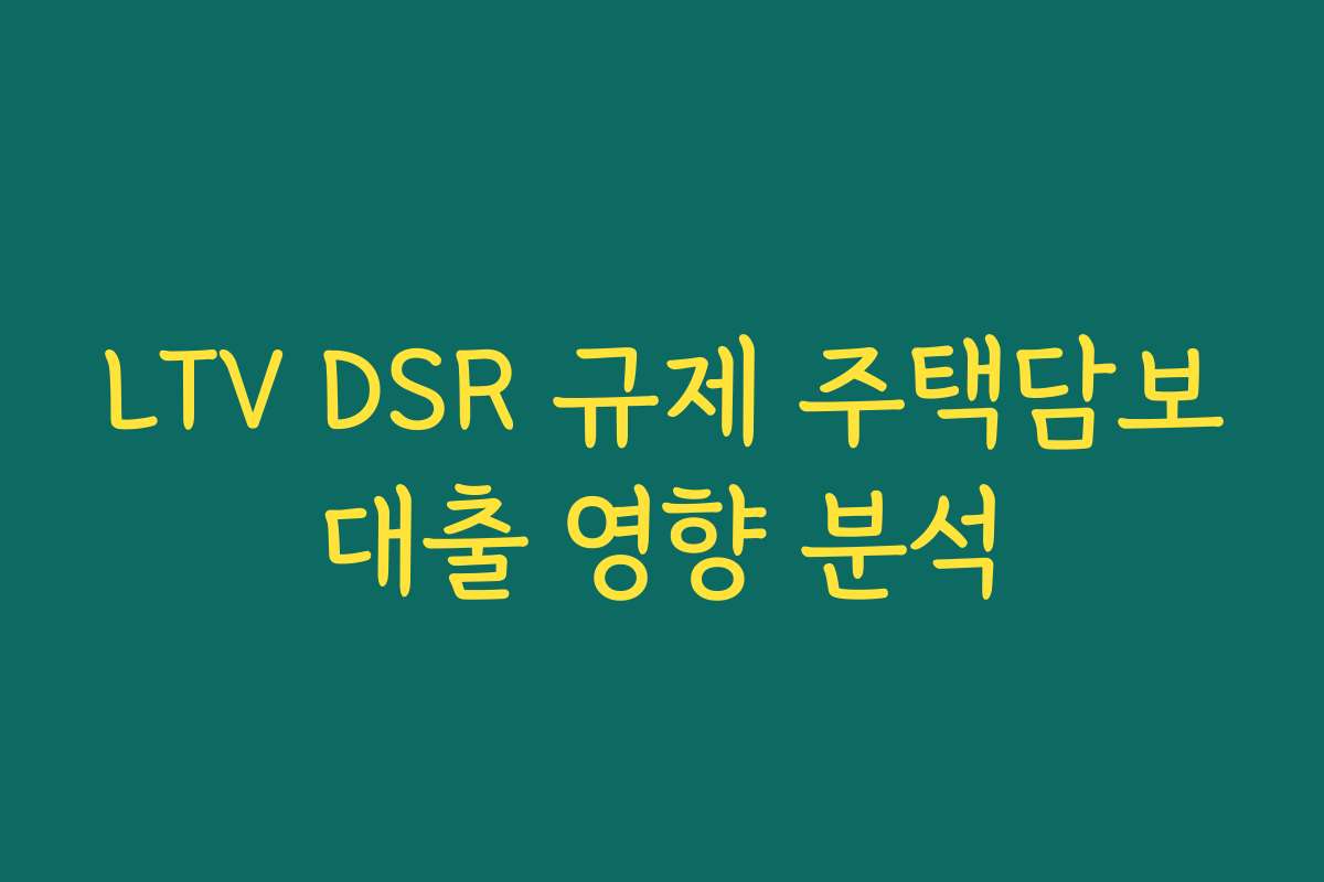 LTV DSR 규제 주택담보대출 영향 분석