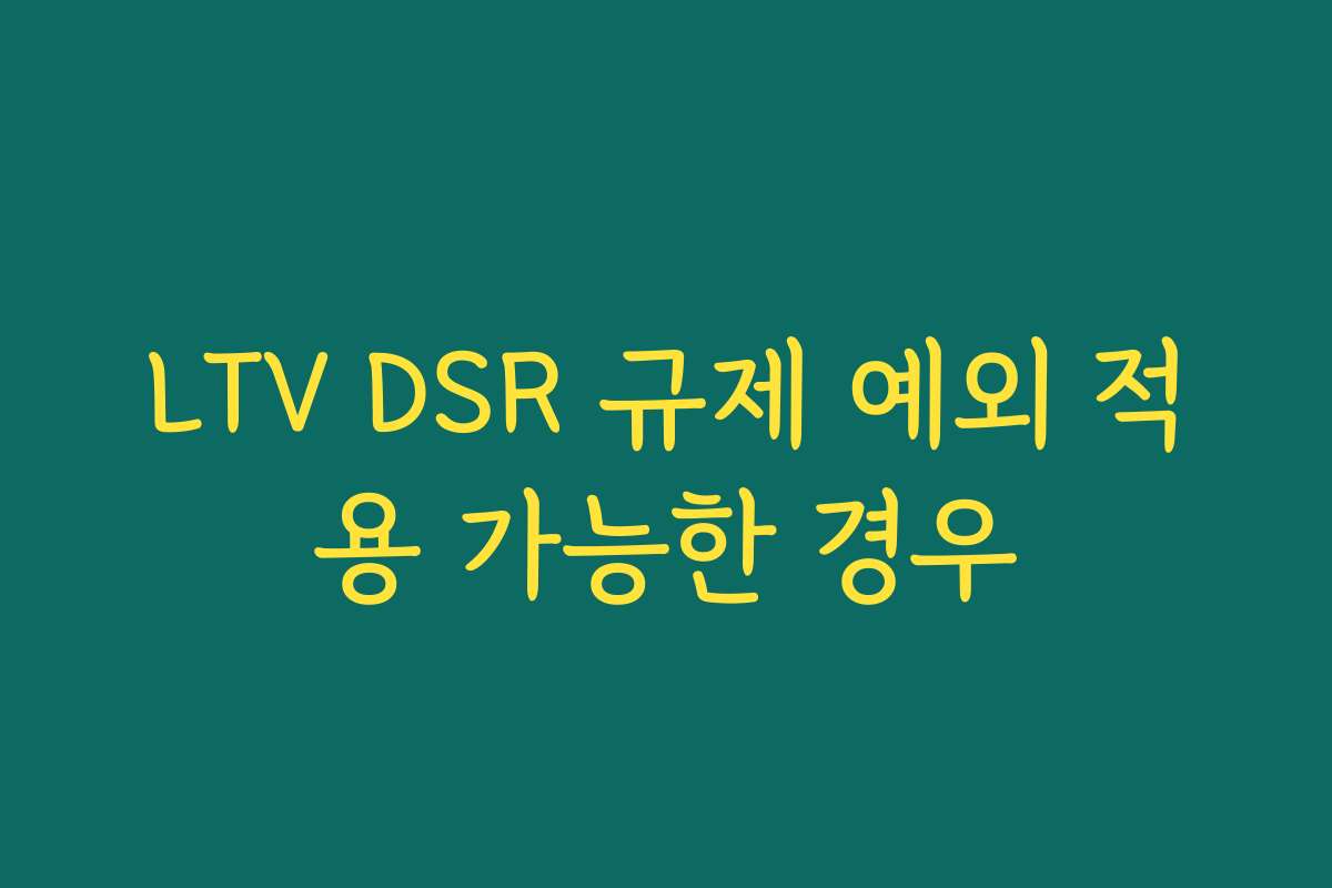 LTV DSR 규제 예외 적용 가능한 경우