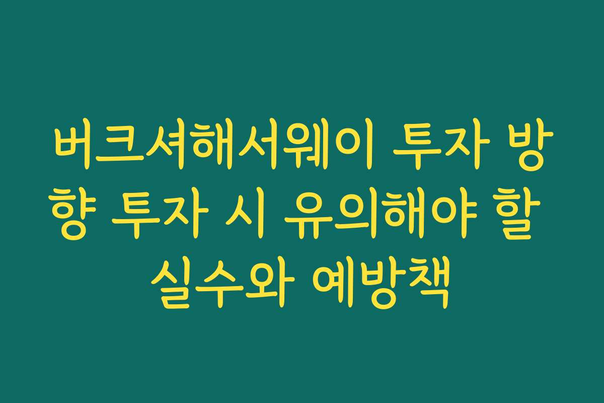 버크셔해서웨이 투자 방향 투자 시 유의해야 할 실수와 예방책