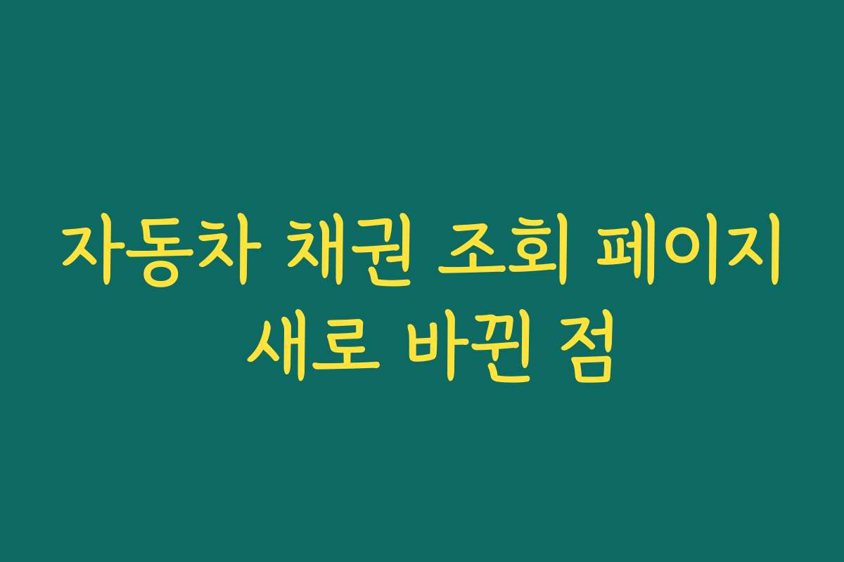 자동차 채권 조회 페이지 새로 바뀐 점
