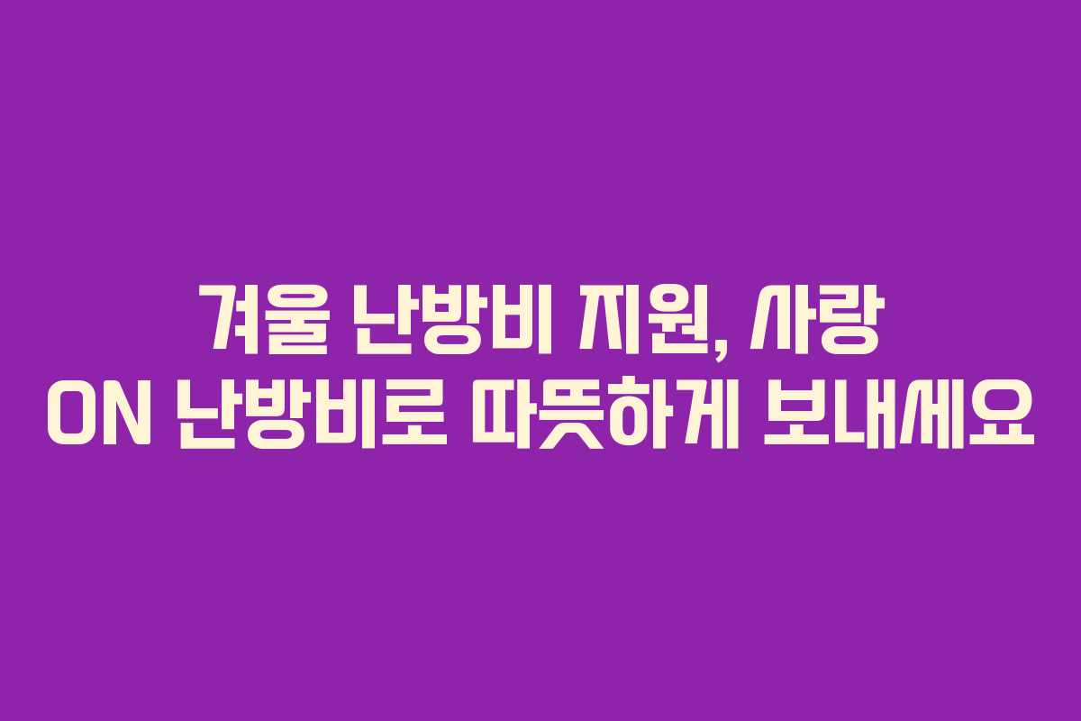 겨울 난방비 지원, 사랑 ON 난방비로 따뜻하게 보내세요