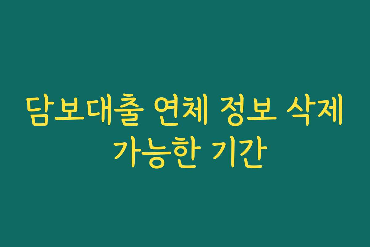 담보대출 연체 정보 삭제 가능한 기간