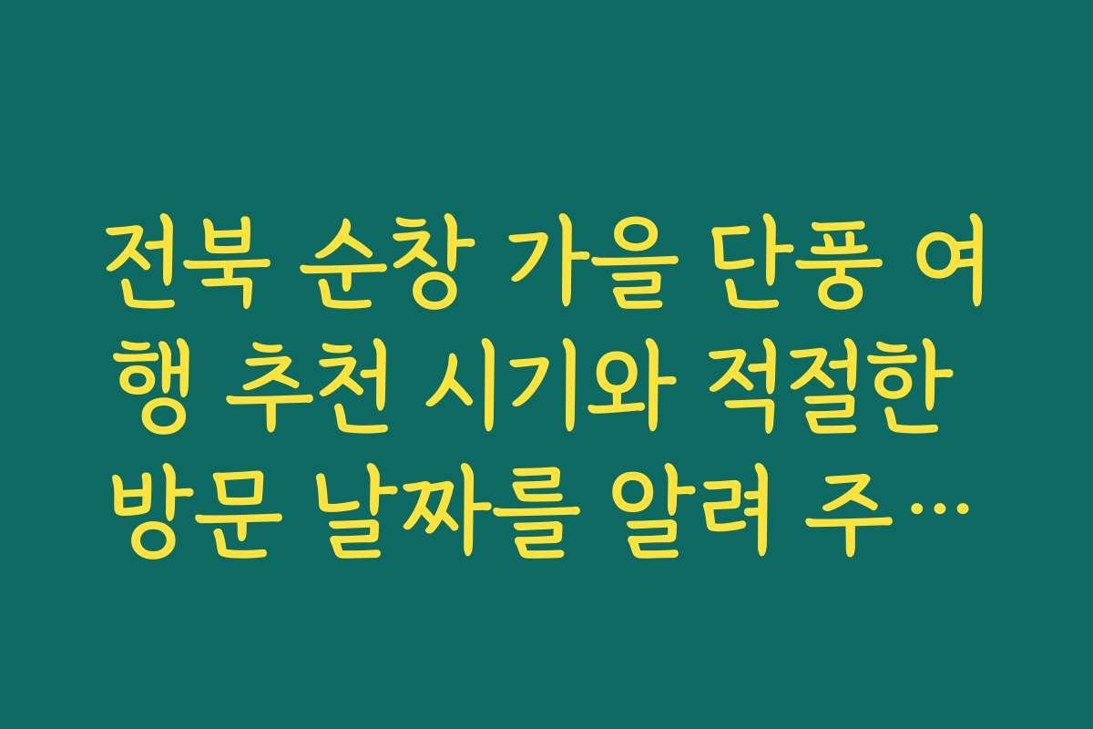 전북 순창 가을 단풍 여행 추천 시기와 적절한 방문 날짜를 알려 주세요