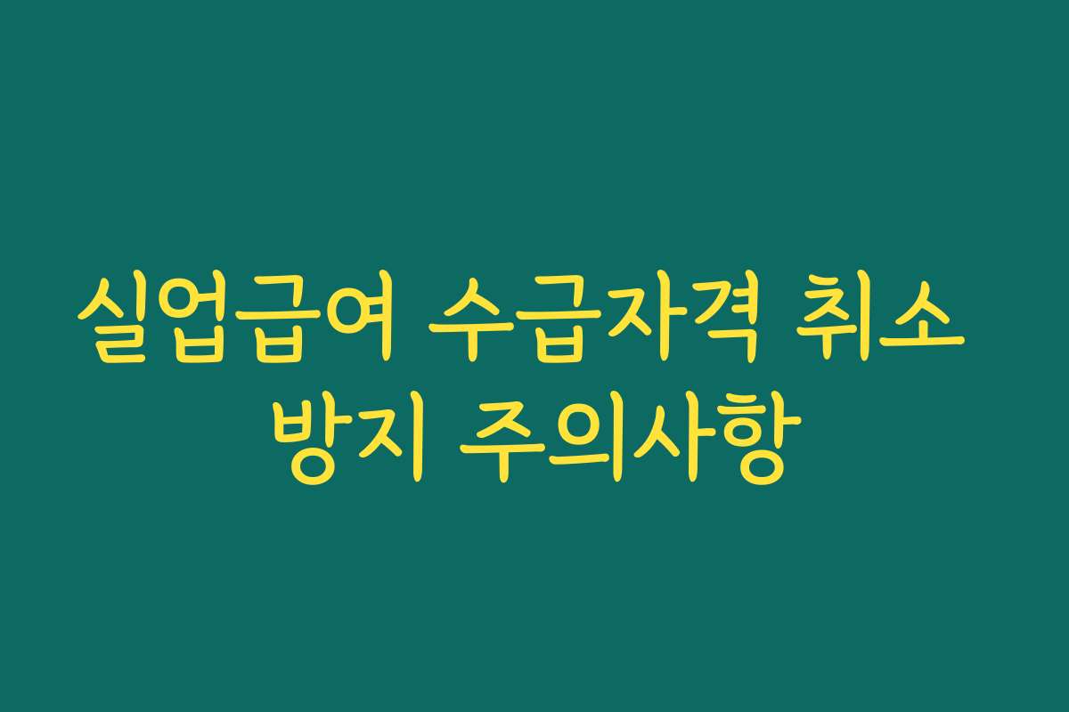 실업급여 수급자격 취소 방지 주의사항
