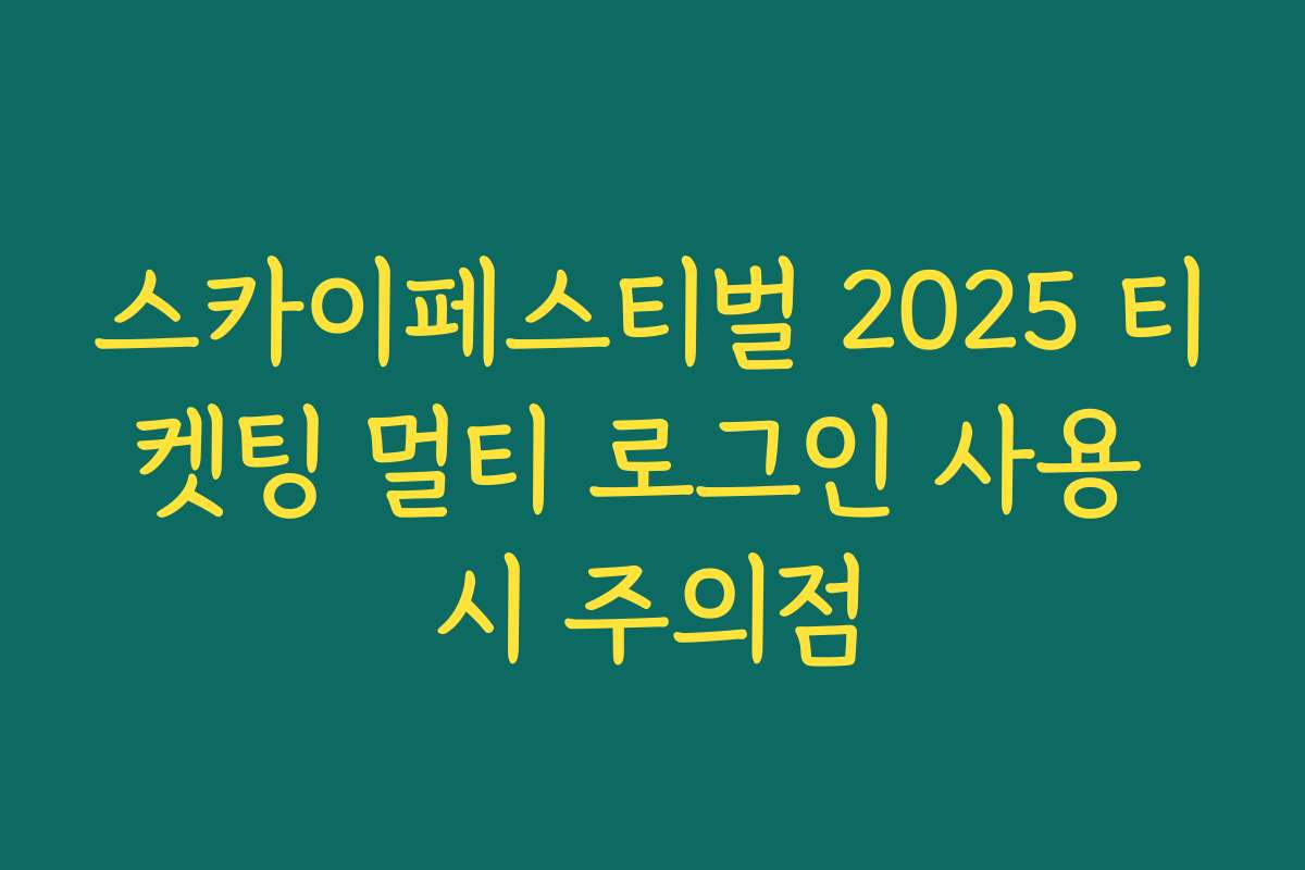 스카이페스티벌 2025 티켓팅 멀티 로그인 사용 시 주의점