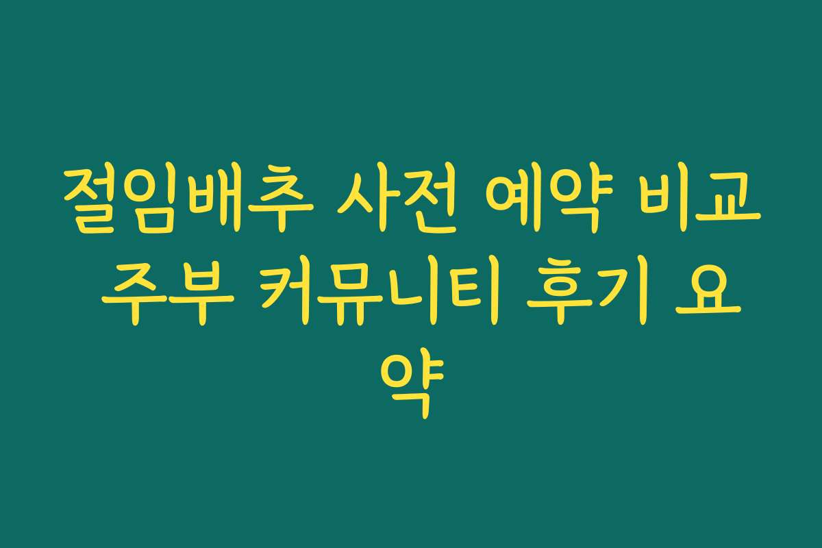 절임배추 사전 예약 비교 주부 커뮤니티 후기 요약