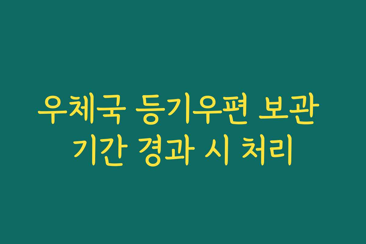 우체국 등기우편 보관 기간 경과 시 처리