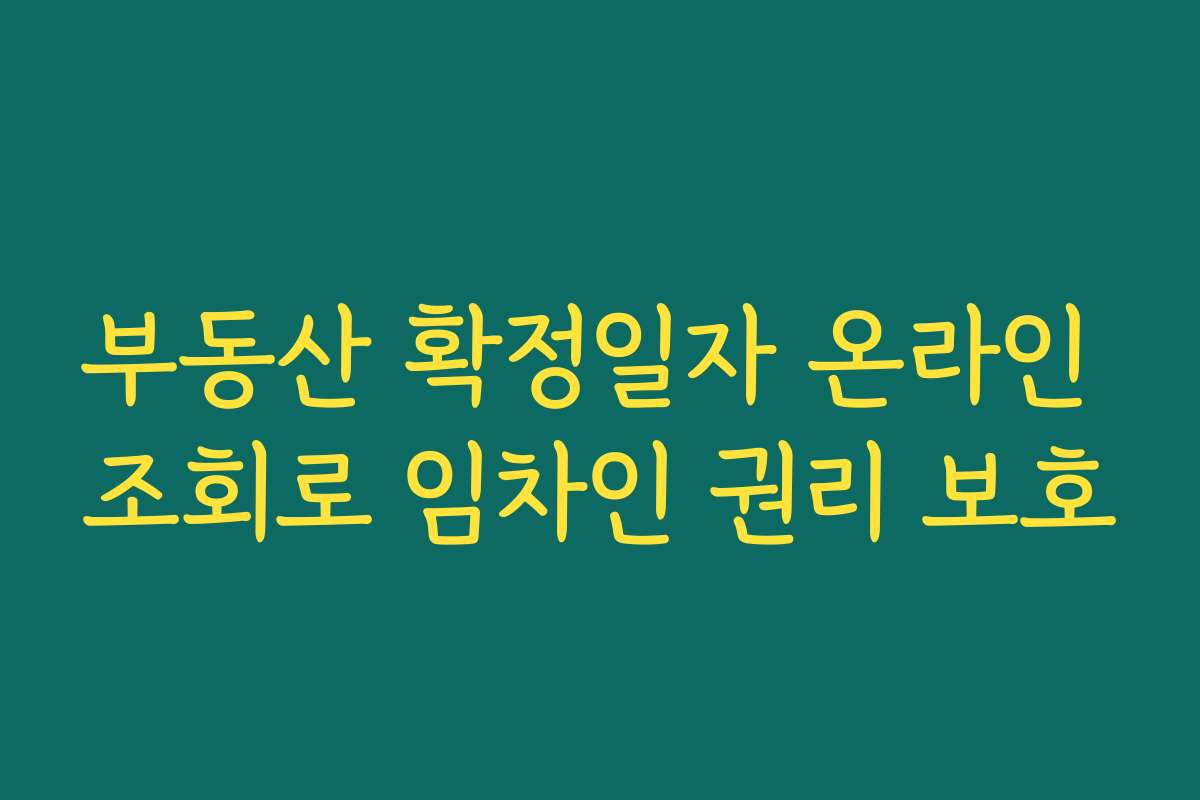 부동산 확정일자 온라인 조회로 임차인 권리 보호 부동산 확정일자 온라인 조회로 임차인 권리 보호