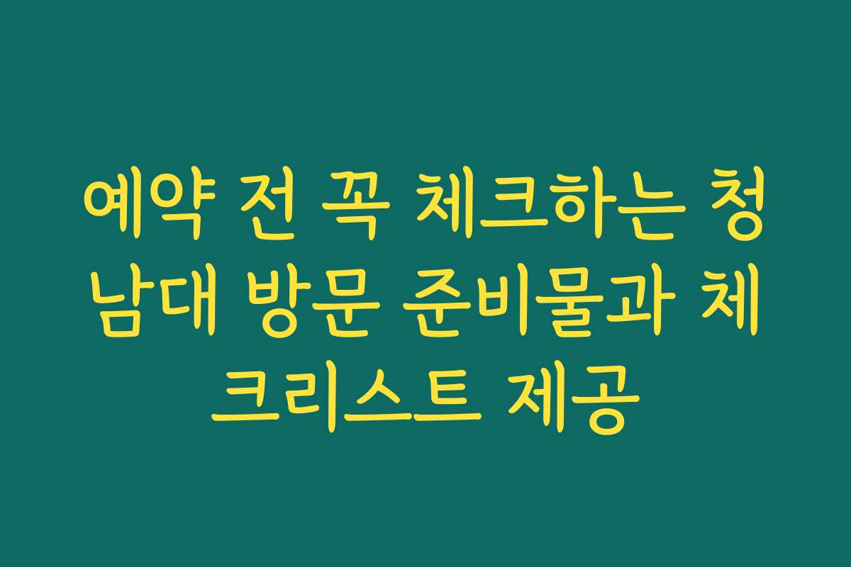 예약 전 꼭 체크하는 청남대 방문 준비물과 체크리스트 제공