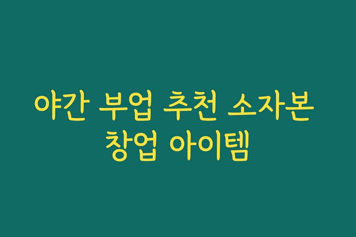 야간 부업 추천 소자본 창업 아이템