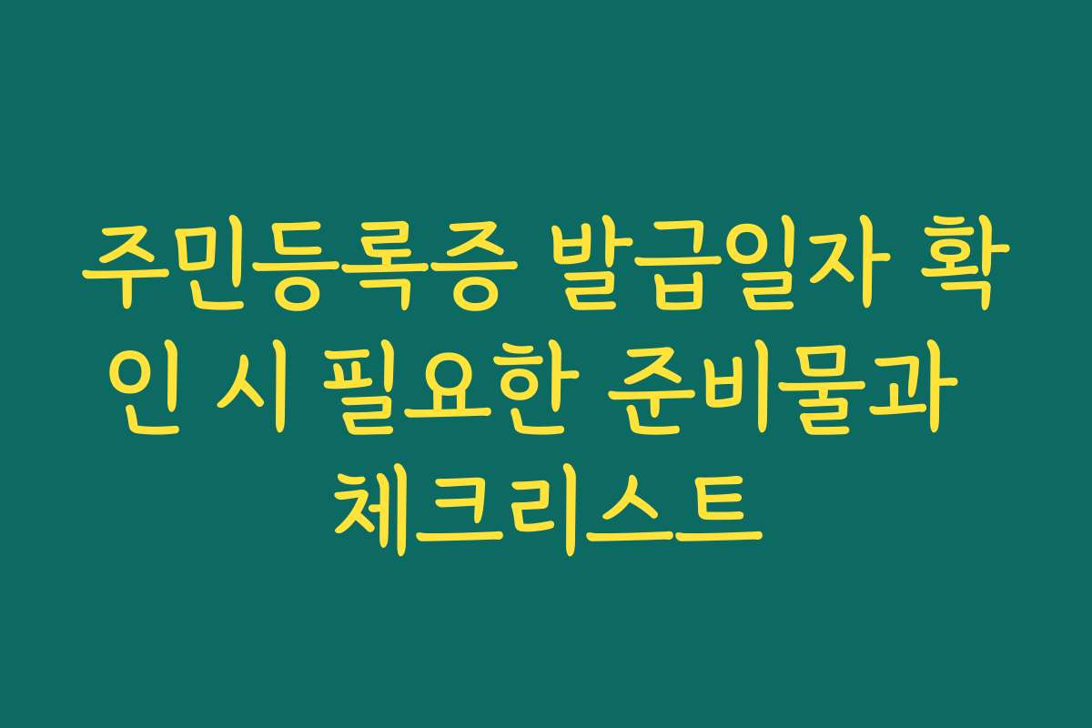 주민등록증 발급일자 확인 시 필요한 준비물과 체크리스트