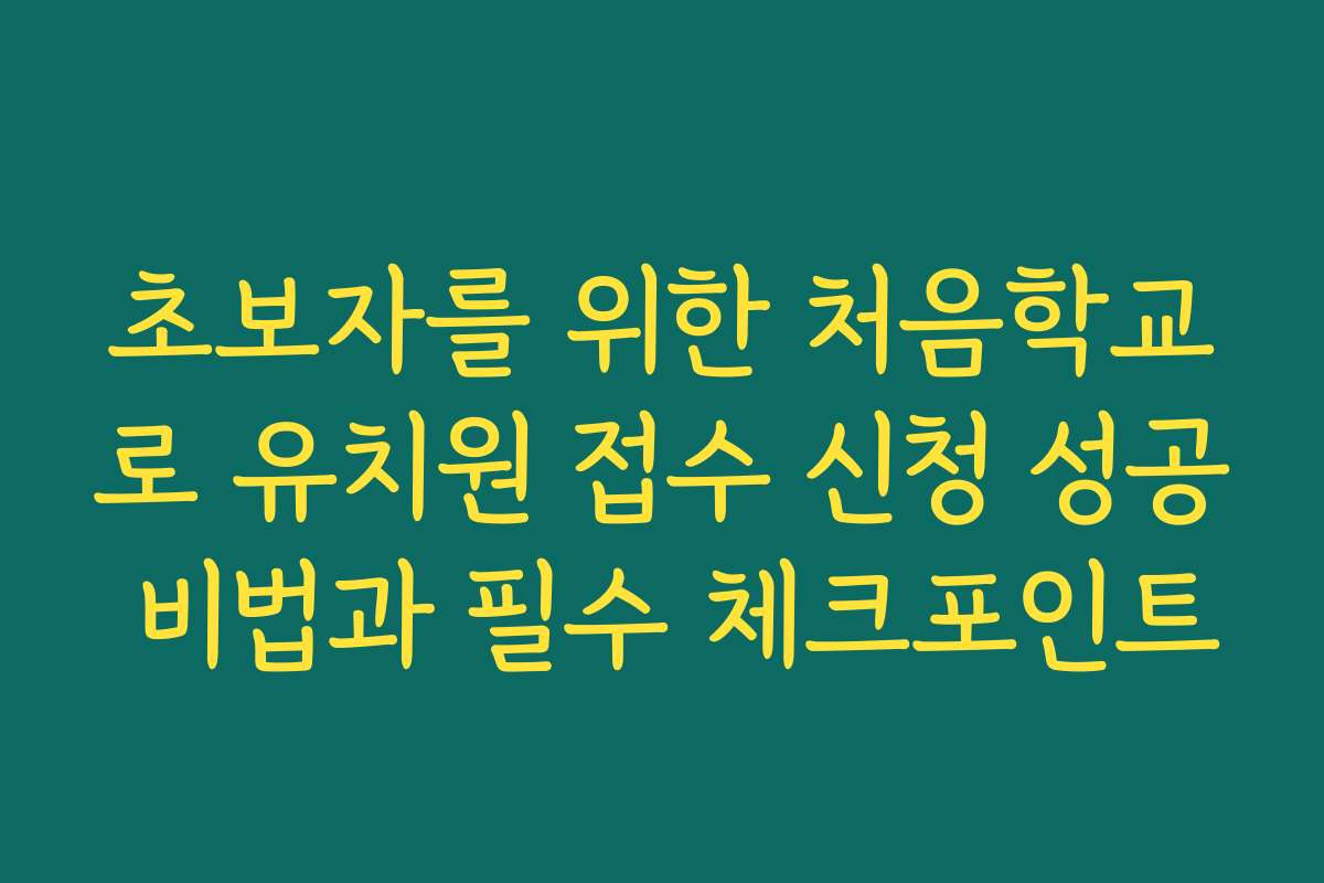 초보자를 위한 처음학교로 유치원 접수 신청 성공 비법과 필수 체크포인트