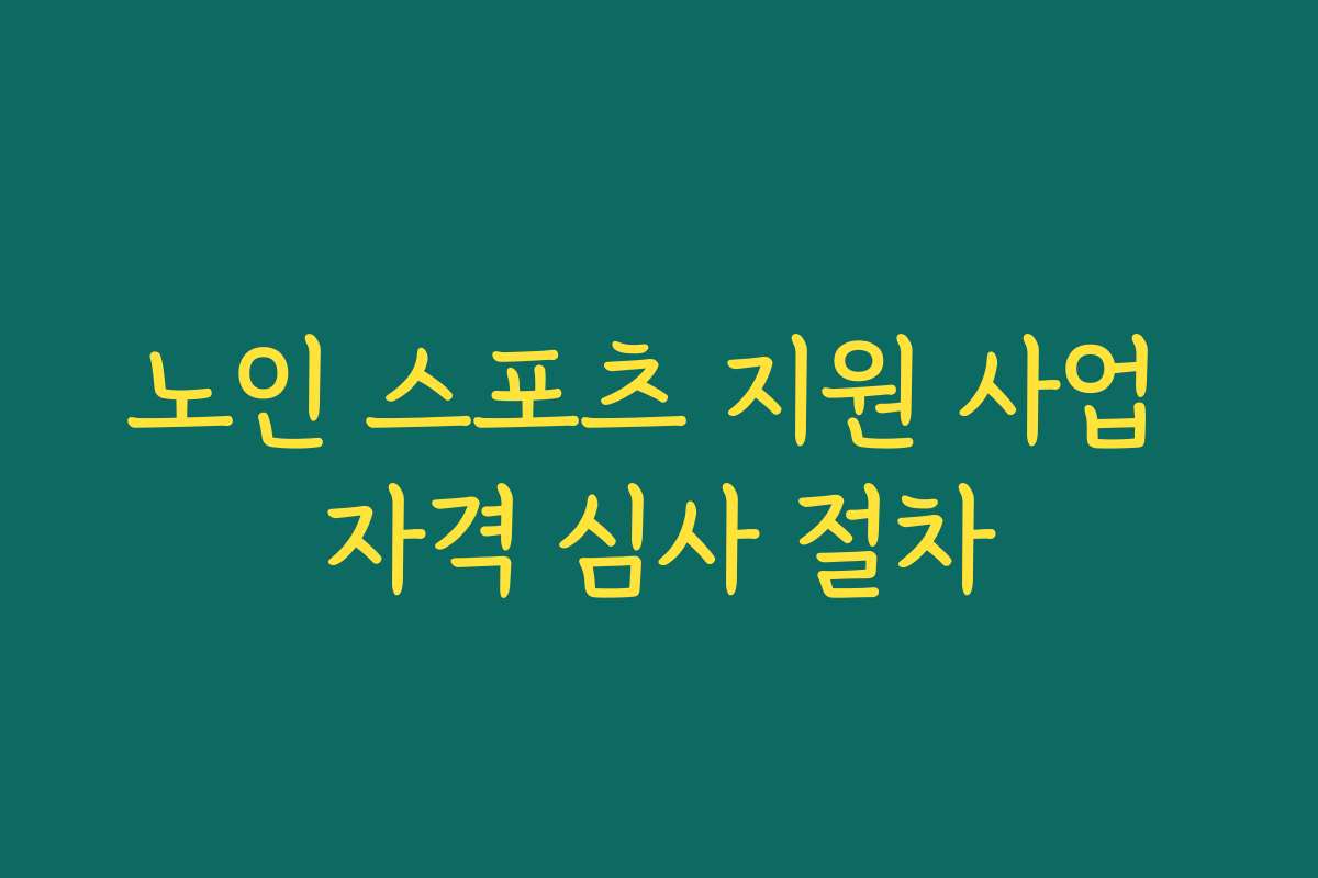 노인 스포츠 지원 사업 자격 심사 절차
