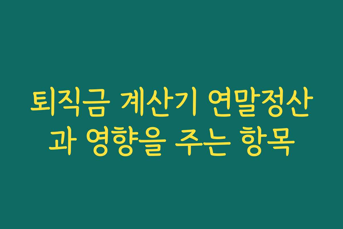 퇴직금 계산기 연말정산과 영향을 주는 항목 퇴직금 계산기 연말정산과 영향을 주는 항목