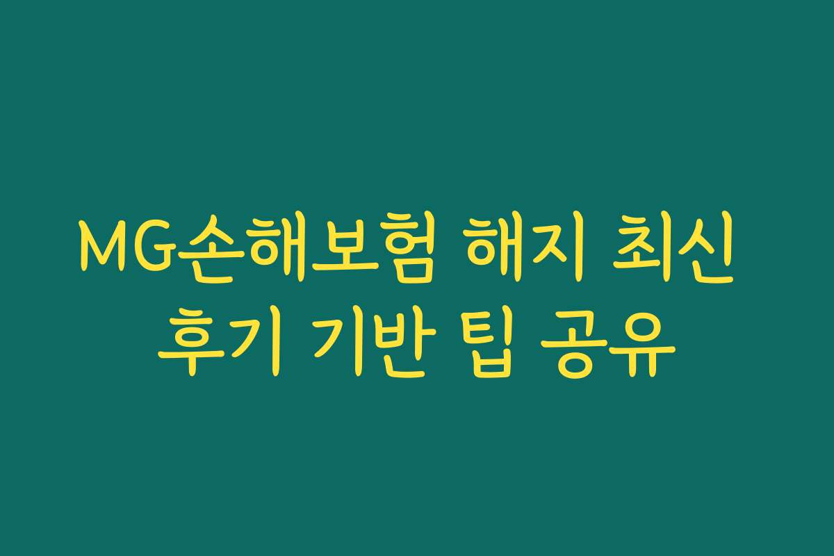 MG손해보험 해지 최신 후기 기반 팁 공유 MG손해보험 해지 최신 후기 기반 팁 공유