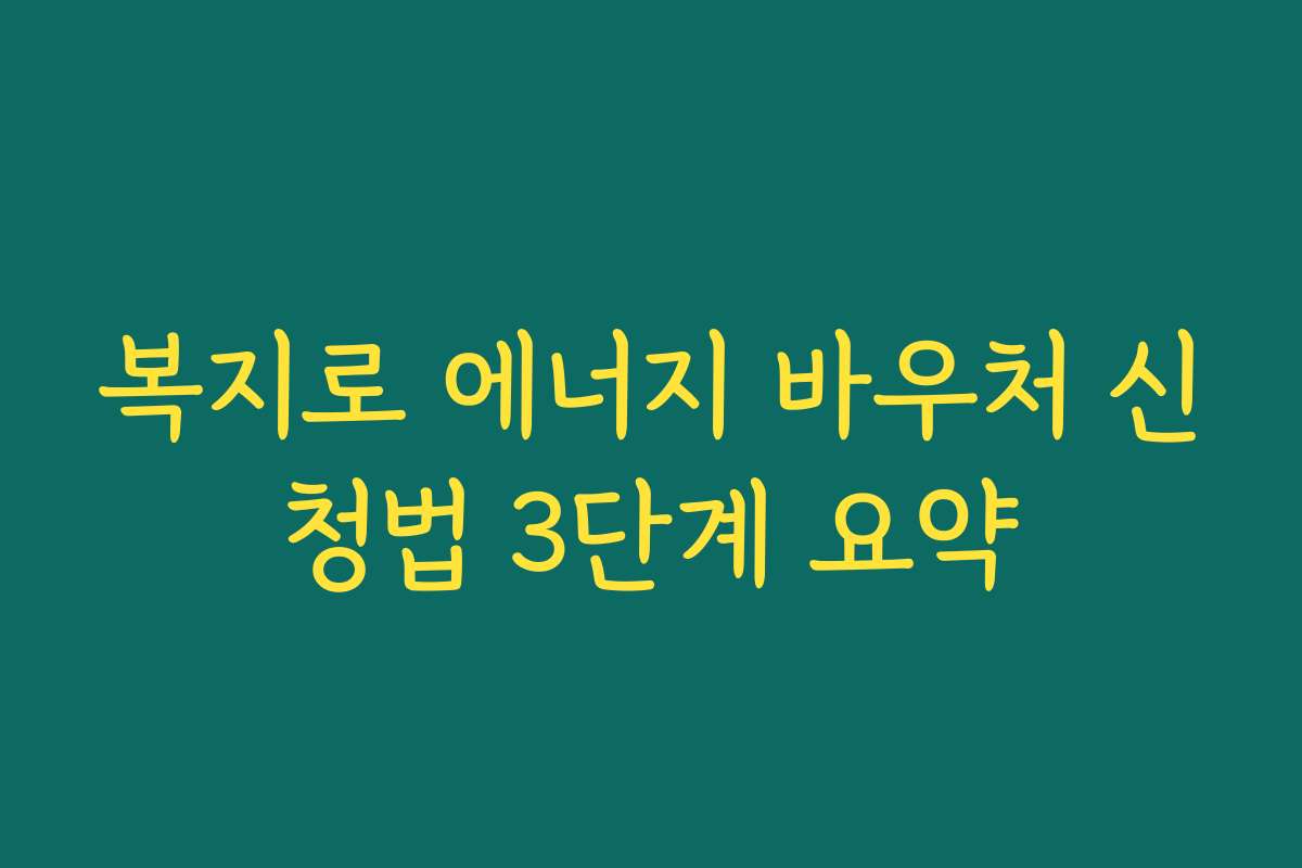 복지로 에너지 바우처 신청법 3단계 요약