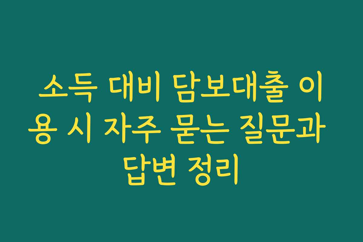 소득 대비 담보대출 이용 시 자주 묻는 질문과 답변 정리