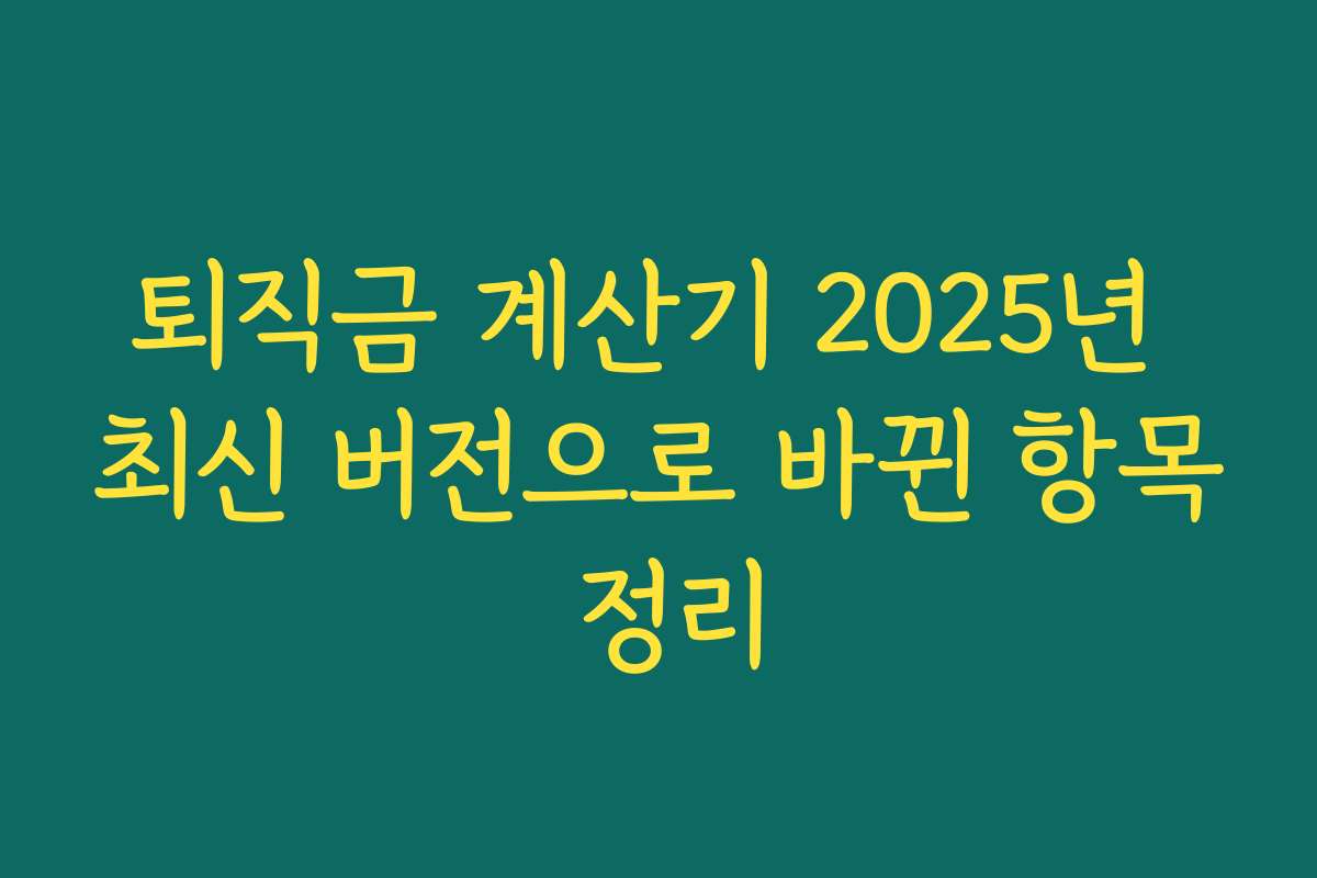 퇴직금 계산기 2025년 최신 버전으로 바뀐 항목 정리 퇴직금 계산기 2025년 최신 버전으로 바뀐 항목 정리