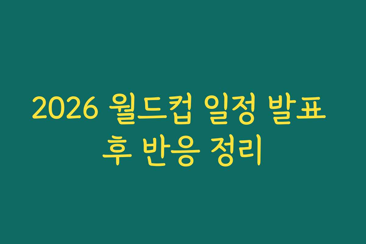 2026 월드컵 일정 발표 후 반응 정리