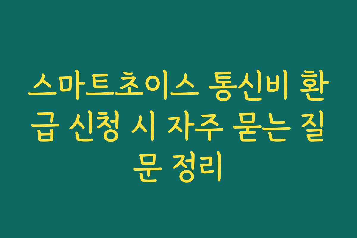 스마트초이스 통신비 환급 신청 시 자주 묻는 질문 정리